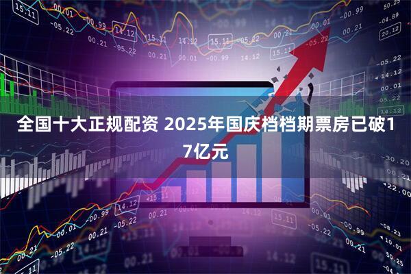 全国十大正规配资 2025年国庆档档期票房已破17亿元