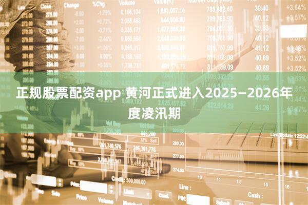 正规股票配资app 黄河正式进入2025—2026年度凌汛期
