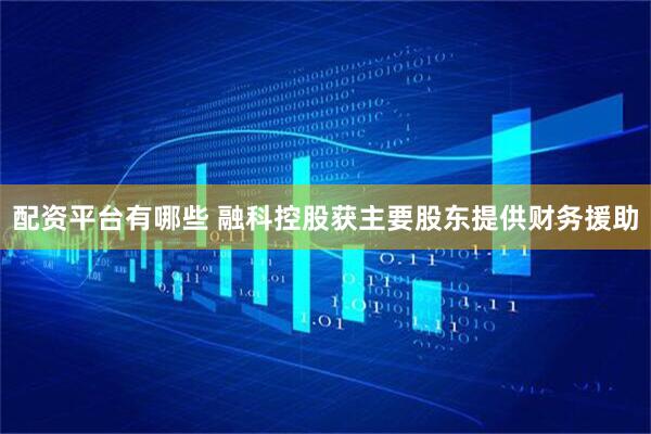 配资平台有哪些 融科控股获主要股东提供财务援助