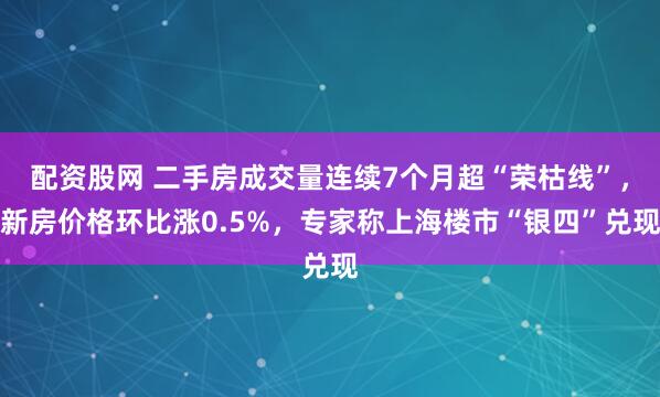 配资股网 二手房成交量连续7个月超“荣枯线”，新房价格环比涨0.5%，专家称上海楼市“银四”兑现
