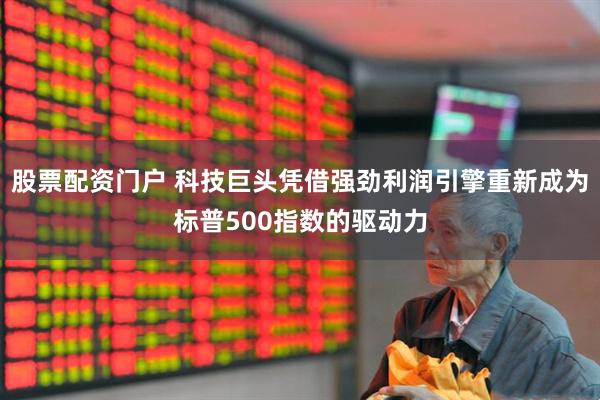 股票配资门户 科技巨头凭借强劲利润引擎重新成为标普500指数的驱动力