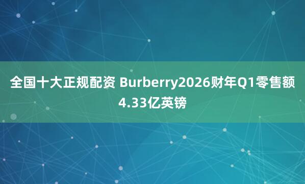 全国十大正规配资 Burberry2026财年Q1零售额4.33亿英镑