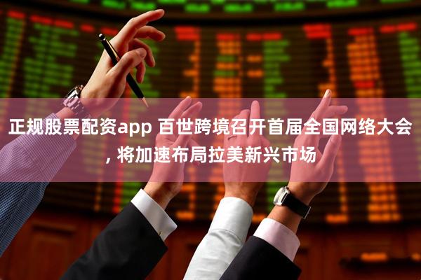 正规股票配资app 百世跨境召开首届全国网络大会, 将加速布局拉美新兴市场