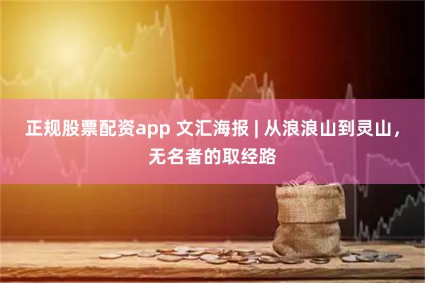 正规股票配资app 文汇海报 | 从浪浪山到灵山，无名者的取经路