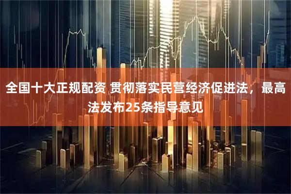全国十大正规配资 贯彻落实民营经济促进法，最高法发布25条指导意见