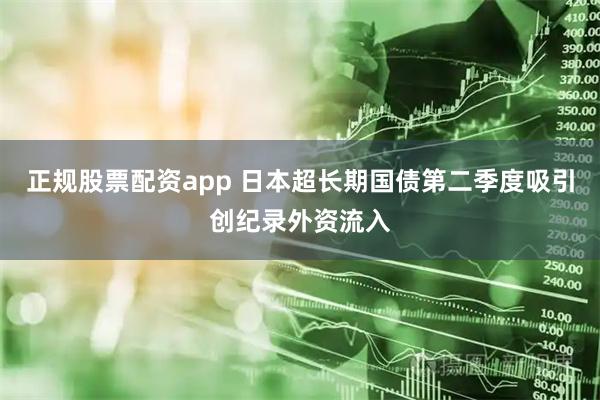 正规股票配资app 日本超长期国债第二季度吸引创纪录外资流入