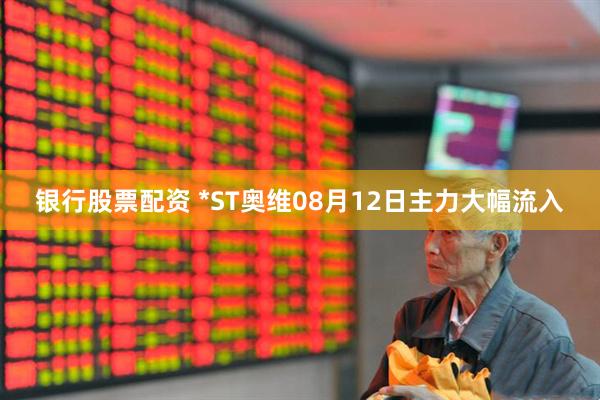 银行股票配资 *ST奥维08月12日主力大幅流入
