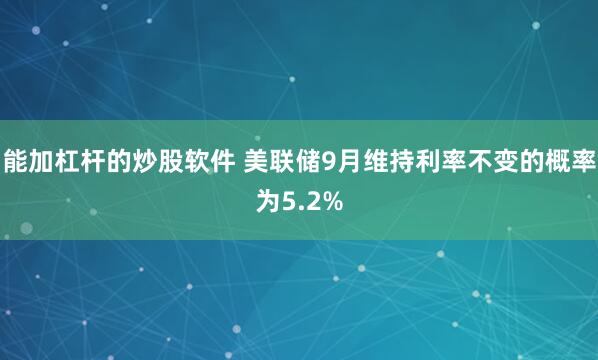 能加杠杆的炒股软件 美联储9月维持利率不变的概率为5.2%
