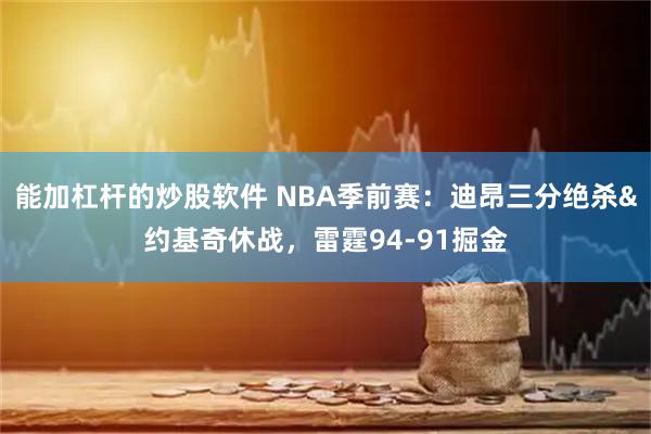 能加杠杆的炒股软件 NBA季前赛：迪昂三分绝杀&约基奇休战，雷霆94-91掘金