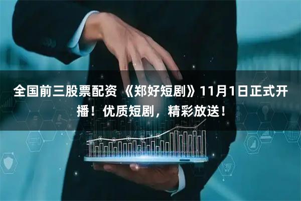 全国前三股票配资 《郑好短剧》11月1日正式开播！优质短剧，精彩放送！