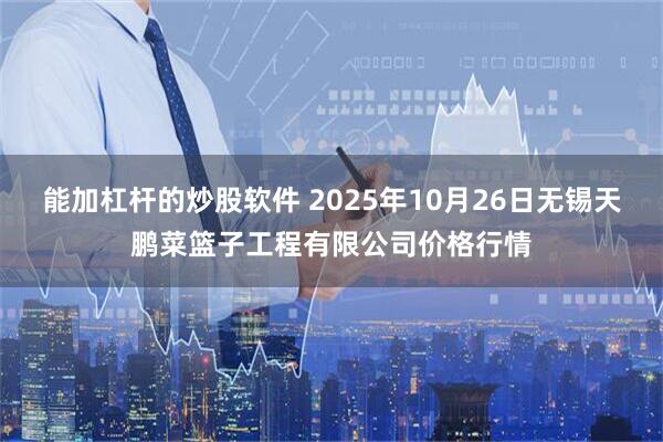 能加杠杆的炒股软件 2025年10月26日无锡天鹏菜篮子工程有限公司价格行情
