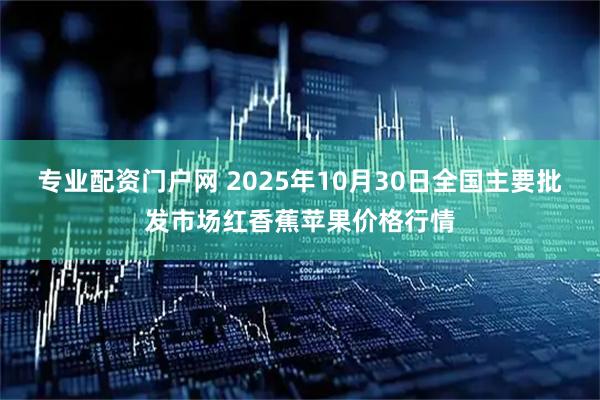 专业配资门户网 2025年10月30日全国主要批发市场红香蕉苹果价格行情
