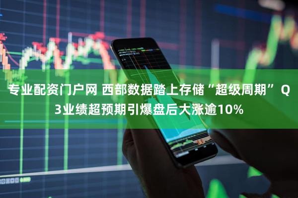 专业配资门户网 西部数据踏上存储“超级周期” Q3业绩超预期引爆盘后大涨逾10%