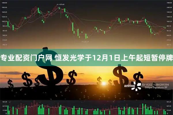 专业配资门户网 恒发光学于12月1日上午起短暂停牌