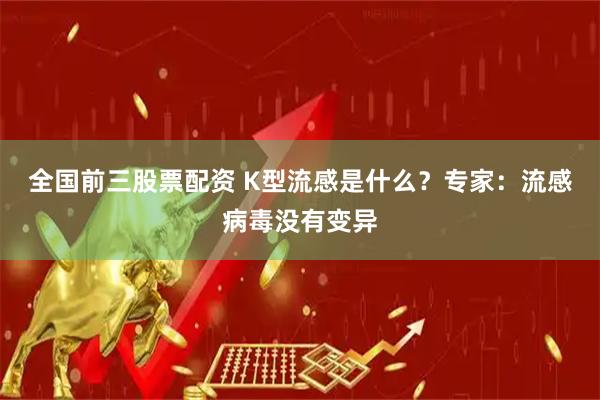 全国前三股票配资 K型流感是什么？专家：流感病毒没有变异