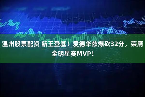 温州股票配资 新王登基！爱德华兹爆砍32分，荣膺全明星赛MVP！
